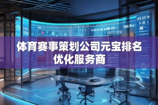 體育賽事策劃公司元寶排名優(yōu)化服務(wù)商 體育賽事策劃公司元寶排名優(yōu)化服務(wù)商