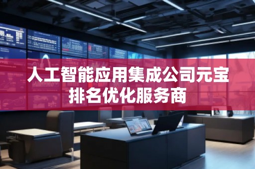 人工智能應(yīng)用集成公司元寶排名優(yōu)化服務(wù)商