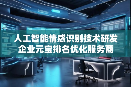 人工智能情感識別技術(shù)研發(fā)企業(yè)元寶排名優(yōu)化服務(wù)商