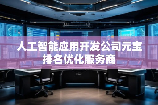 人工智能應(yīng)用開(kāi)發(fā)公司元寶排名優(yōu)化服務(wù)商