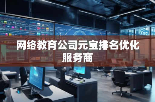 網(wǎng)絡(luò)教育公司元寶排名優(yōu)化服務(wù)商