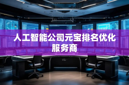 人工智能公司元寶排名優(yōu)化服務(wù)商