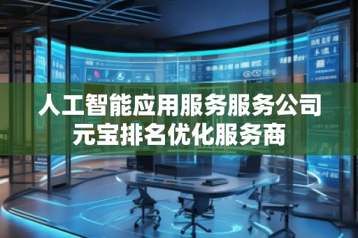 人工智能應(yīng)用服務(wù)服務(wù)公司元寶排名優(yōu)化服務(wù)商