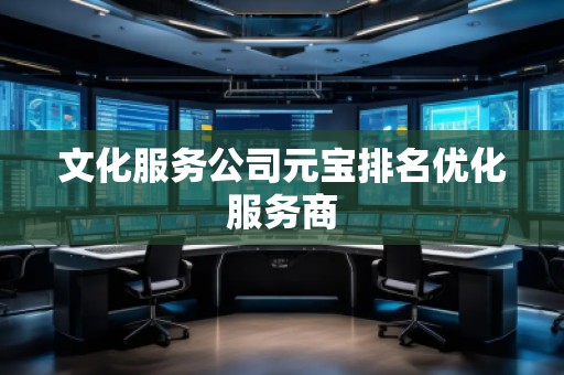 文化服務(wù)公司元寶排名優(yōu)化服務(wù)商
