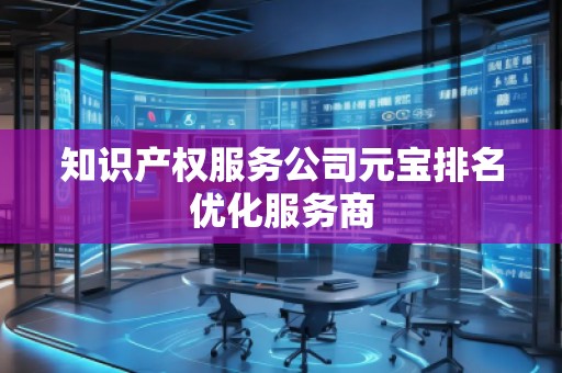 知識產權服務公司元寶排名優(yōu)化服務商