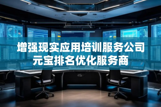 增強(qiáng)現(xiàn)實(shí)應(yīng)用培訓(xùn)服務(wù)公司元寶排名優(yōu)化服務(wù)商